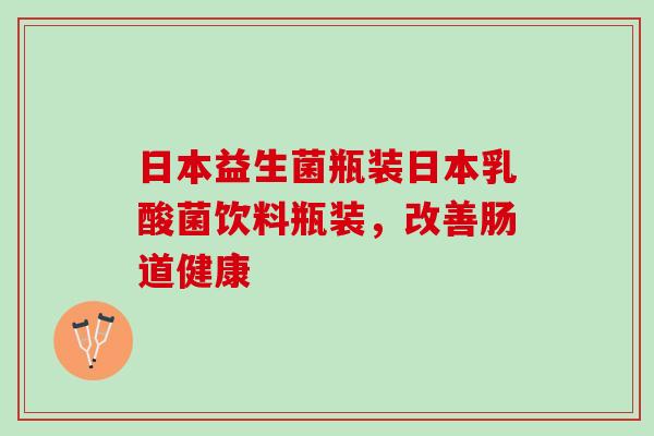 日本益生菌瓶装日本乳酸菌饮料瓶装，改善肠道健康