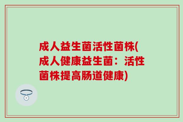 成人益生菌活性菌株(成人健康益生菌：活性菌株提高肠道健康)