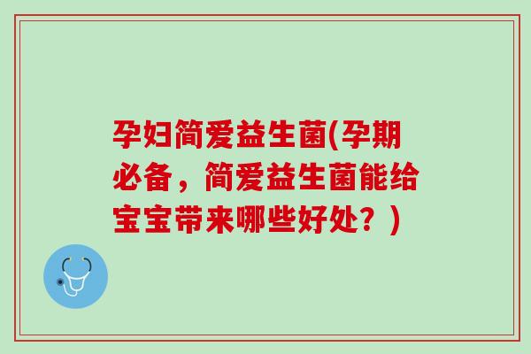 孕妇简爱益生菌(孕期必备，简爱益生菌能给宝宝带来哪些好处？)