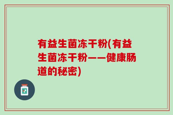有益生菌冻干粉(有益生菌冻干粉——健康肠道的秘密)