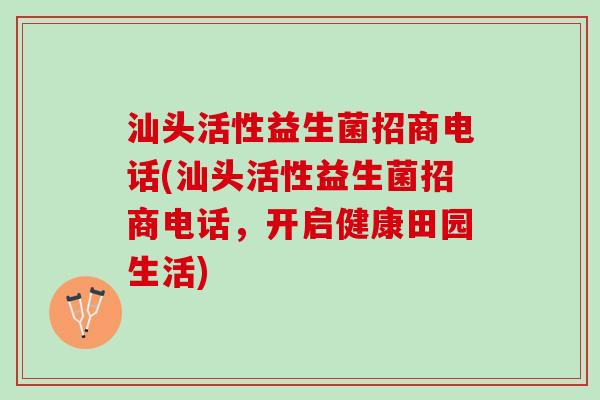 汕头活性益生菌招商电话(汕头活性益生菌招商电话，开启健康田园生活)
