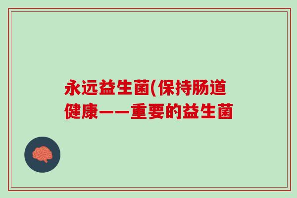 永远益生菌(保持肠道健康——重要的益生菌