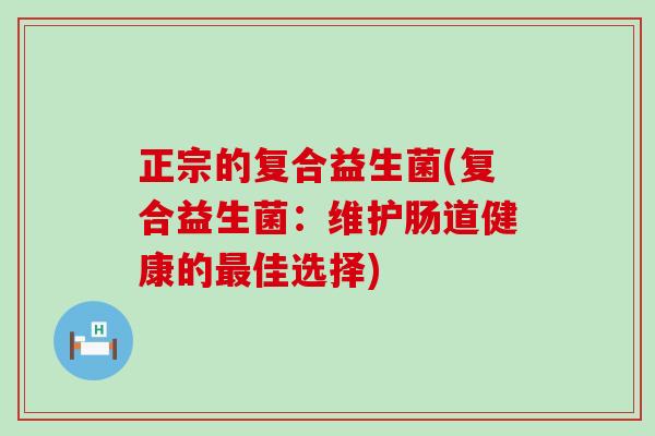 正宗的复合益生菌(复合益生菌：维护肠道健康的最佳选择)
