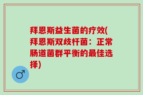 拜恩斯益生菌的疗效(拜恩斯双歧杆菌：正常肠道菌群平衡的最佳选择)