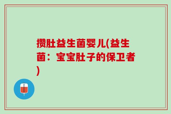 攒肚益生菌婴儿(益生菌：宝宝肚子的保卫者)