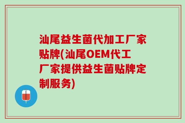 汕尾益生菌代加工厂家贴牌(汕尾OEM代工厂家提供益生菌贴牌定制服务) 汕尾益生菌代加工厂家贴牌(汕尾OEM代工厂家提供益生菌贴牌定制服务)