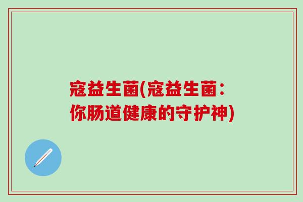 寇益生菌(寇益生菌：你肠道健康的守护神)