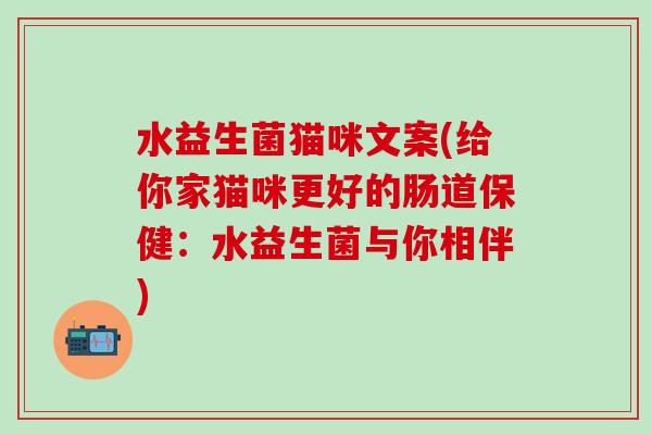 水益生菌猫咪文案(给你家猫咪更好的肠道保健：水益生菌与你相伴)