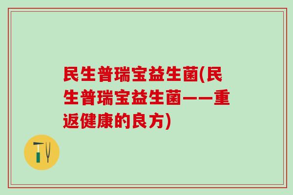 民生普瑞宝益生菌(民生普瑞宝益生菌——重返健康的良方)