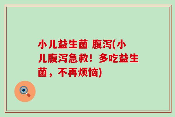 小儿益生菌 腹泻(小儿腹泻急救！多吃益生菌，不再烦恼)