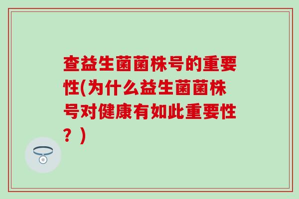 查益生菌菌株号的重要性(为什么益生菌菌株号对健康有如此重要性？)