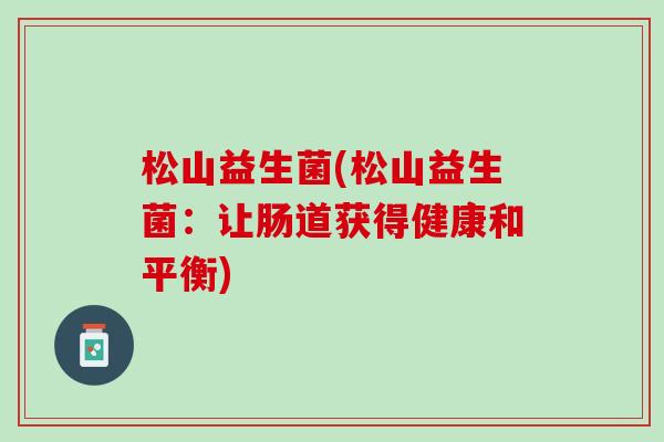 松山益生菌(松山益生菌：让肠道获得健康和平衡)