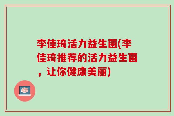 李佳琦活力益生菌(李佳琦推荐的活力益生菌，让你健康美丽)