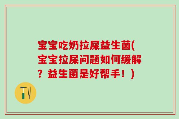 宝宝吃奶拉屎益生菌(宝宝拉屎问题如何缓解？益生菌是好帮手！)