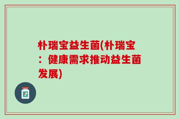 朴瑞宝益生菌(朴瑞宝：健康需求推动益生菌发展)