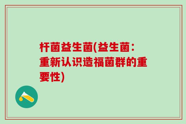 杆菌益生菌(益生菌：重新认识造福菌群的重要性)