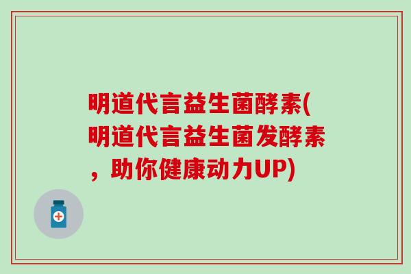 明道代言益生菌酵素(明道代言益生菌发酵素，助你健康动力UP)