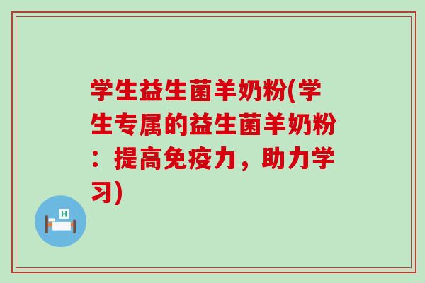 学生益生菌羊奶粉(学生专属的益生菌羊奶粉：提高免疫力，助力学习)