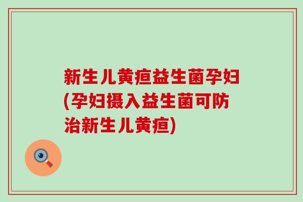 新生儿黄疸益生菌孕妇(孕妇摄入益生菌可防治新生儿黄疸)
