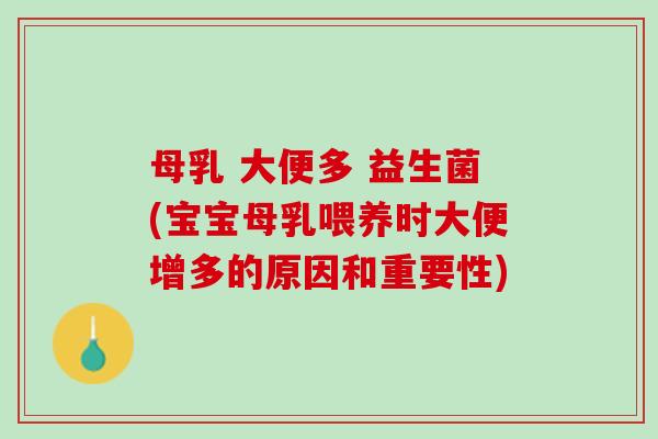 母乳 大便多 益生菌(宝宝母乳喂养时大便增多的原因和重要性)
