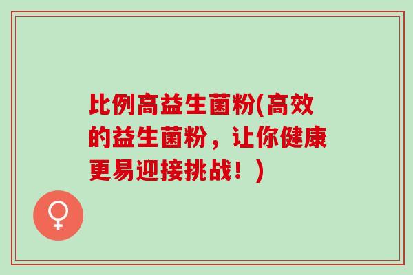 比例高益生菌粉(高效的益生菌粉，让你健康更易迎接挑战！)