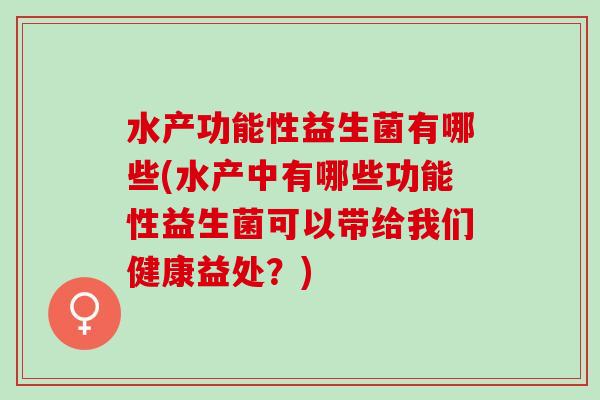 水产功能性益生菌有哪些(水产中有哪些功能性益生菌可以带给我们健康益处？)