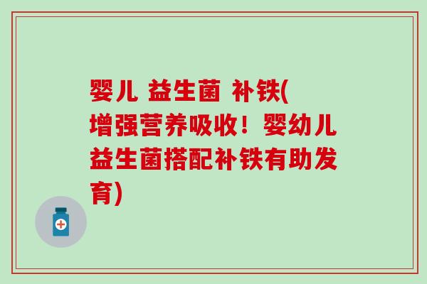 婴儿 益生菌 补铁(增强营养吸收！婴幼儿益生菌搭配补铁有助发育)