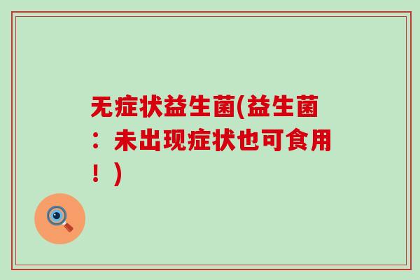 无症状益生菌(益生菌：未出现症状也可食用！)