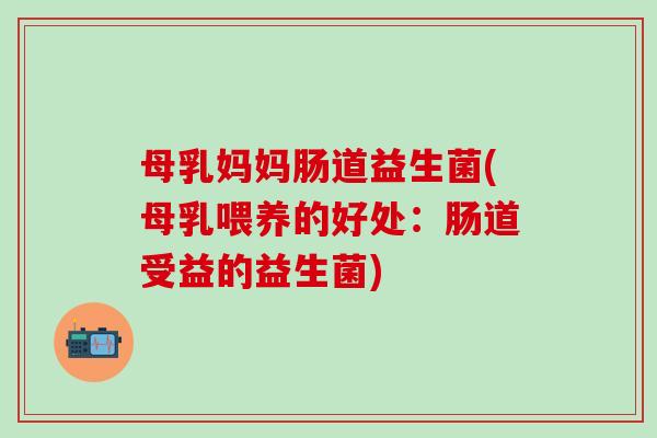 母乳妈妈肠道益生菌(母乳喂养的好处：肠道受益的益生菌)