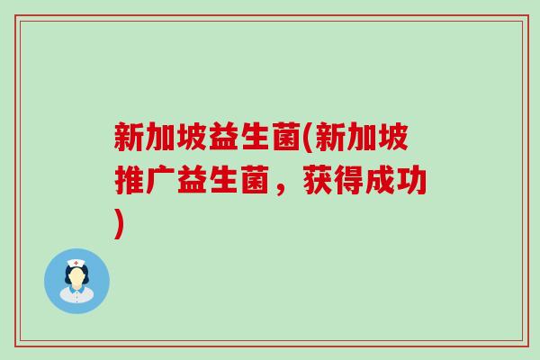 新加坡益生菌(新加坡推广益生菌，获得成功)