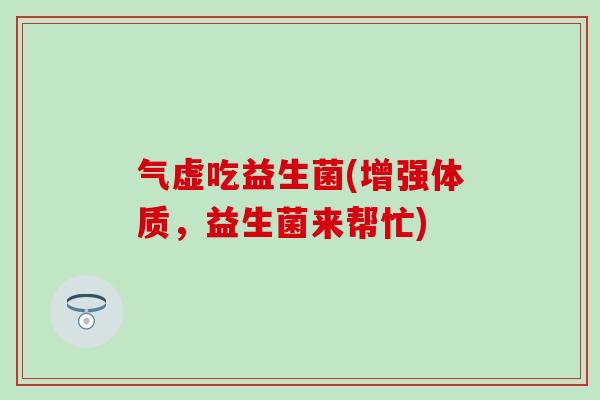 气虚吃益生菌(增强体质，益生菌来帮忙)