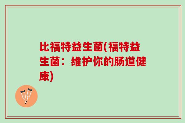 比福特益生菌(福特益生菌：维护你的肠道健康)