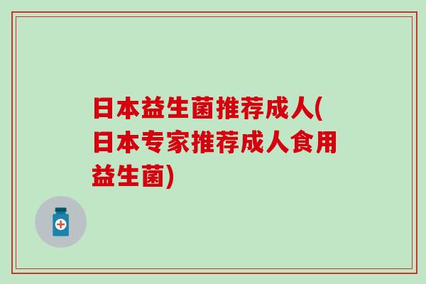 日本益生菌推荐成人(日本专家推荐成人食用益生菌)