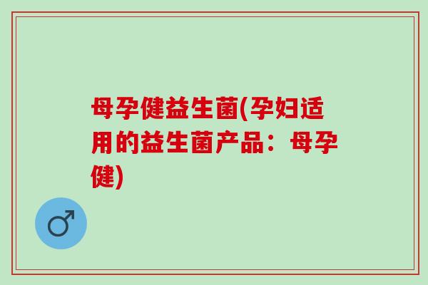 母孕健益生菌(孕妇适用的益生菌产品：母孕健)