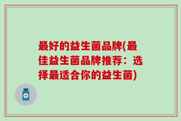 最好的益生菌品牌(最佳益生菌品牌推荐：选择最适合你的益生菌)