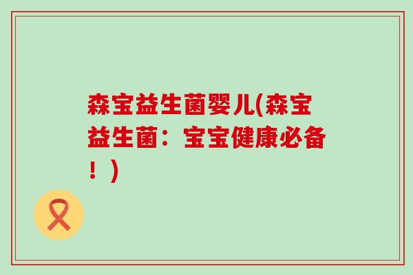 森宝益生菌婴儿(森宝益生菌：宝宝健康必备！)
