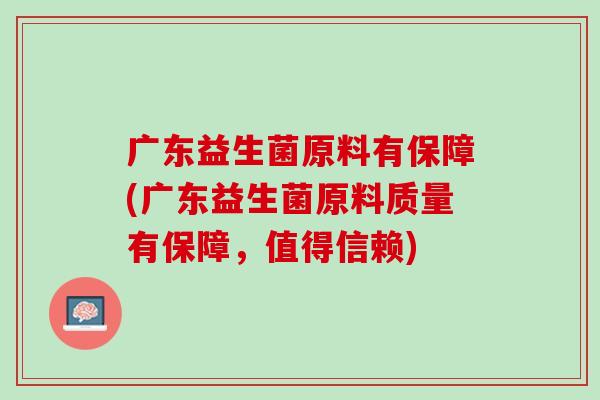 广东益生菌原料有保障(广东益生菌原料质量有保障，值得信赖)