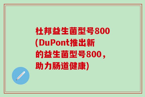 杜邦益生菌型号800(DuPont推出新的益生菌型号800，助力肠道健康)
