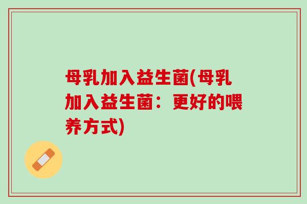 母乳加入益生菌(母乳加入益生菌：更好的喂养方式)