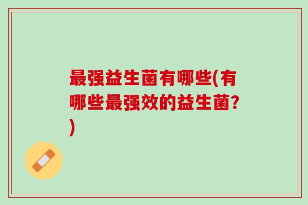 最强益生菌有哪些(有哪些最强效的益生菌？)