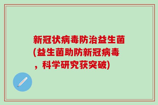 新冠状病毒防治益生菌(益生菌助防新冠病毒，科学研究获突破)
