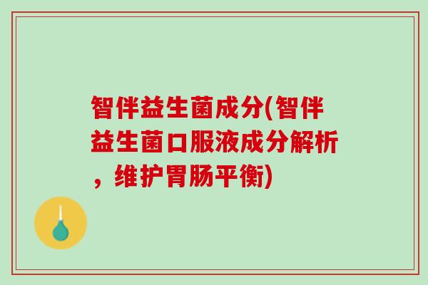 智伴益生菌成分(智伴益生菌口服液成分解析，维护胃肠平衡)