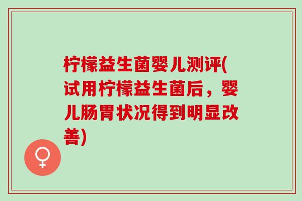 柠檬益生菌婴儿测评(试用柠檬益生菌后，婴儿肠胃状况得到明显改善)