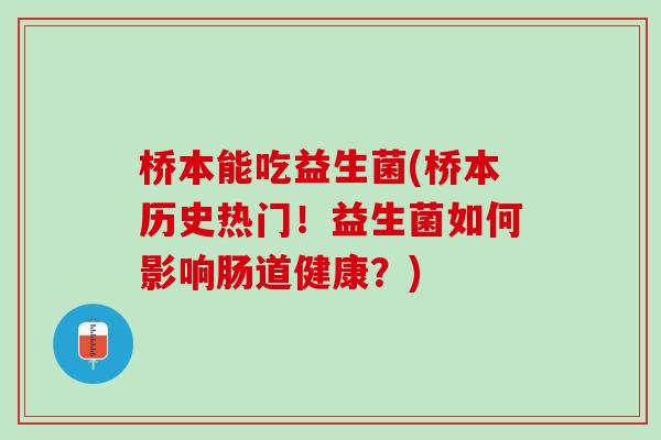 桥本能吃益生菌(桥本历史热门！益生菌如何影响肠道健康？)