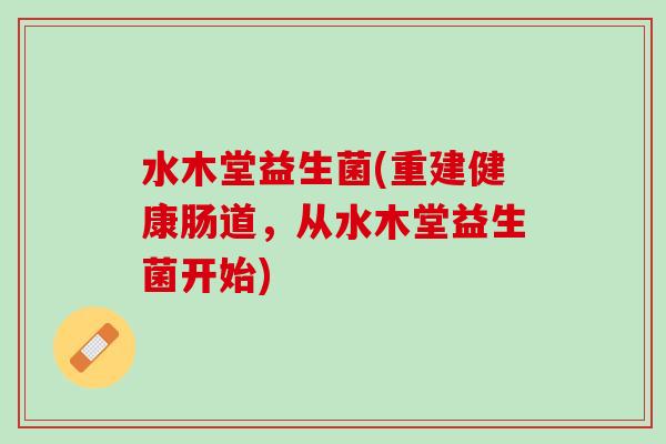 水木堂益生菌(重建健康肠道，从水木堂益生菌开始)