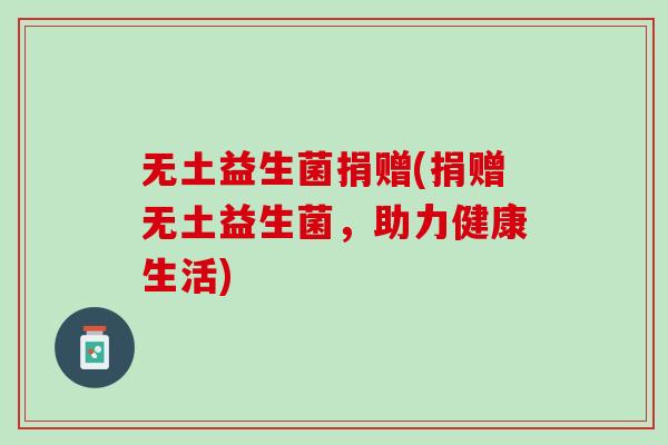 无土益生菌捐赠(捐赠无土益生菌，助力健康生活)