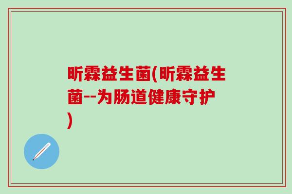 昕霖益生菌(昕霖益生菌--为肠道健康守护)