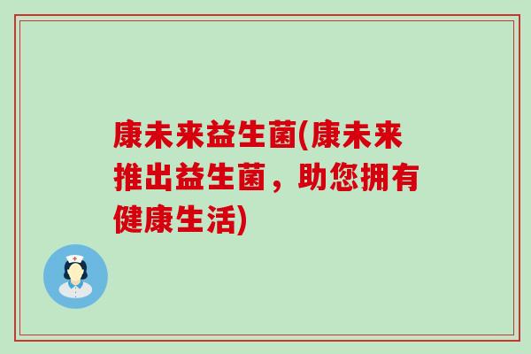 康未来益生菌(康未来推出益生菌，助您拥有健康生活)