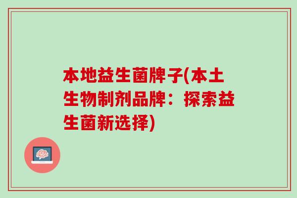 本地益生菌牌子(本土生物制剂品牌：探索益生菌新选择)