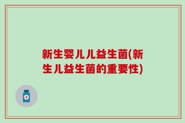 新生婴儿儿益生菌(新生儿益生菌的重要性)